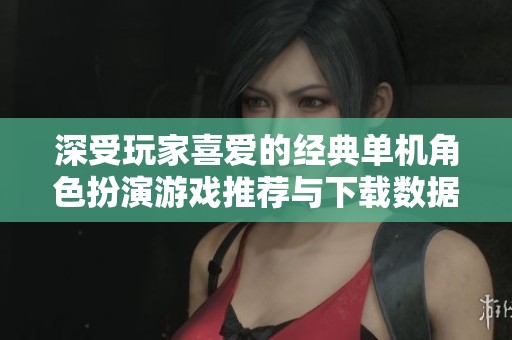 深受玩家喜爱的经典单机角色扮演游戏推荐与下载数据分析