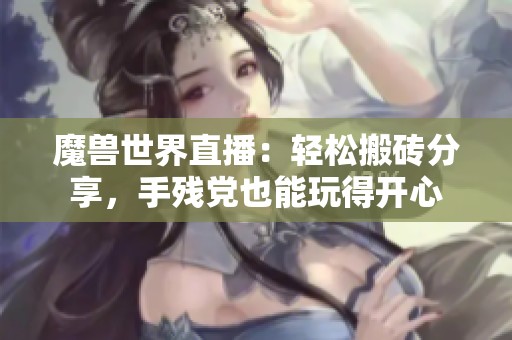 魔兽世界直播：轻松搬砖分享，手残党也能玩得开心