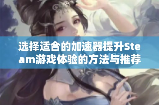 选择适合的加速器提升Steam游戏体验的方法与推荐