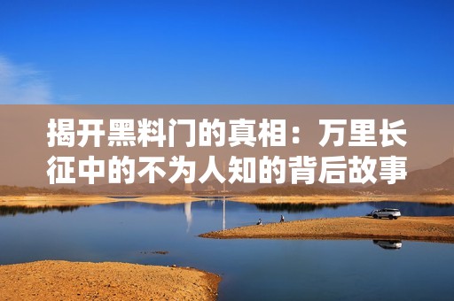揭开黑料门的真相：万里长征中的不为人知的背后故事