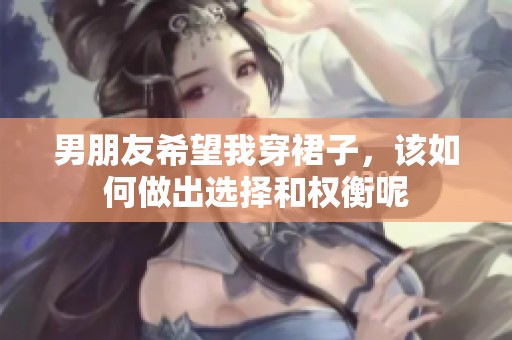 男朋友希望我穿裙子，该如何做出选择和权衡呢
