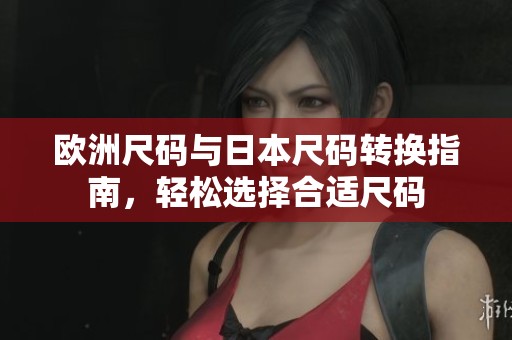 欧洲尺码与日本尺码转换指南，轻松选择合适尺码