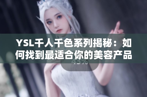 YSL千人千色系列揭秘：如何找到最适合你的美容产品