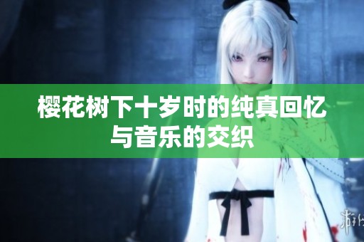 樱花树下十岁时的纯真回忆与音乐的交织