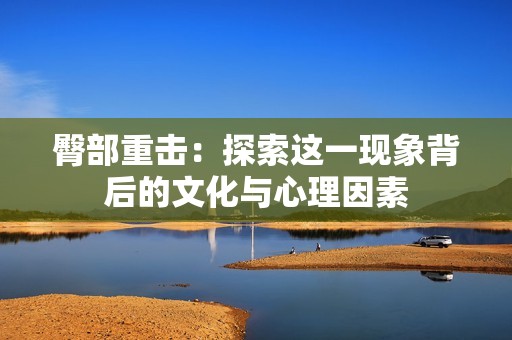臀部重击：探索这一现象背后的文化与心理因素