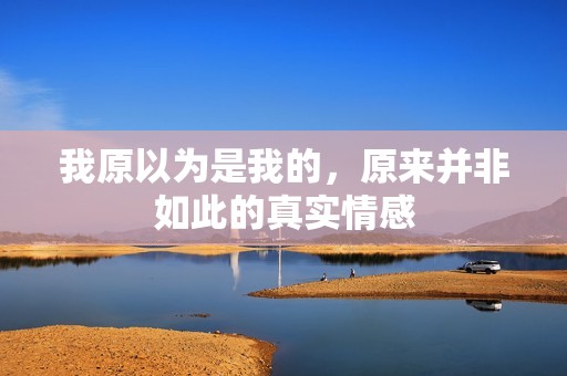 我原以为是我的，原来并非如此的真实情感