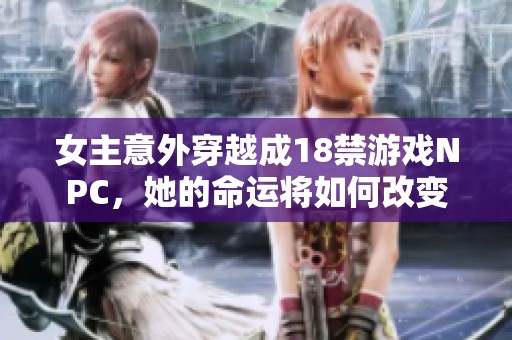 女主意外穿越成18禁游戏NPC，她的命运将如何改变