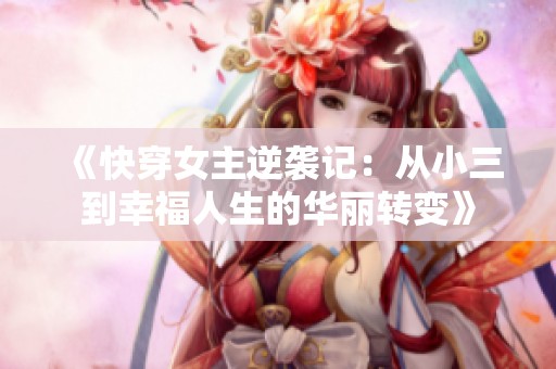 《快穿女主逆袭记：从小三到幸福人生的华丽转变》