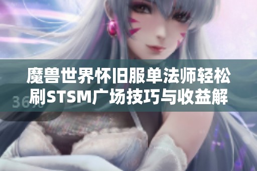 魔兽世界怀旧服单法师轻松刷STSM广场技巧与收益解析