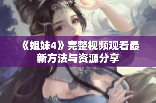 《姐妹4》完整视频观看最新方法与资源分享