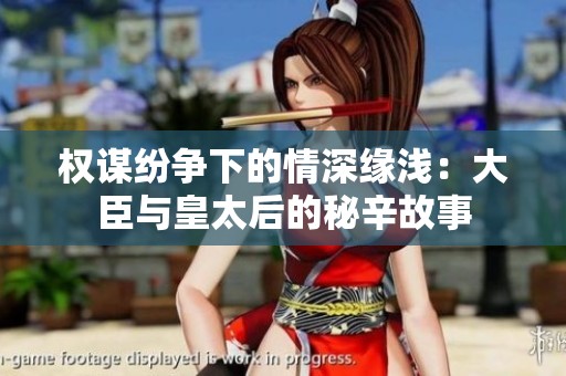 权谋纷争下的情深缘浅：大臣与皇太后的秘辛故事
