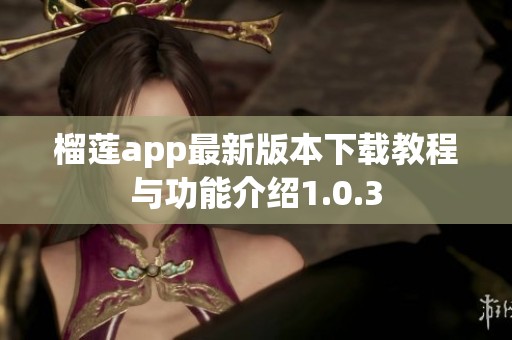 榴莲app最新版本下载教程与功能介绍1.0.3