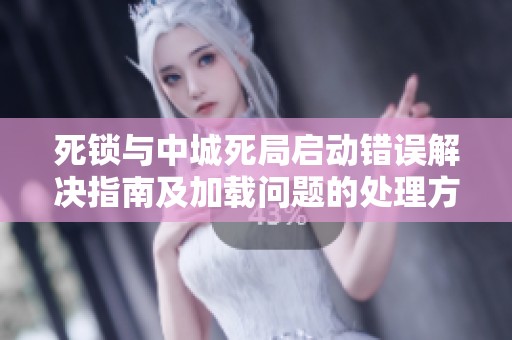 死锁与中城死局启动错误解决指南及加载问题的处理方法