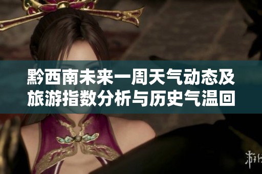 黔西南未来一周天气动态及旅游指数分析与历史气温回顾