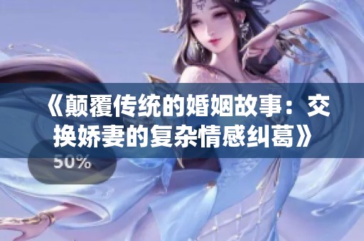 《颠覆传统的婚姻故事：交换娇妻的复杂情感纠葛》