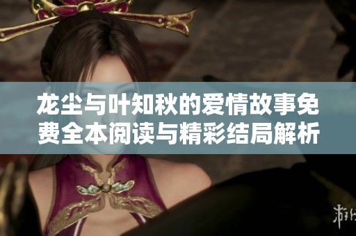 龙尘与叶知秋的爱情故事免费全本阅读与精彩结局解析