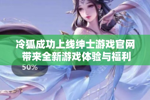 冷狐成功上线绅士游戏官网 带来全新游戏体验与福利