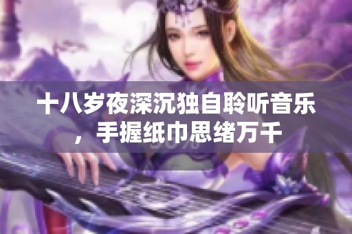 十八岁夜深沉独自聆听音乐，手握纸巾思绪万千