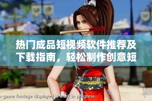 热门成品短视频软件推荐及下载指南，轻松制作创意短片
