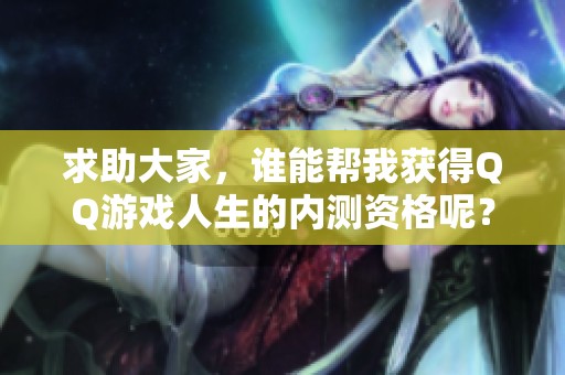 求助大家，谁能帮我获得QQ游戏人生的内测资格呢？谢谢支持！