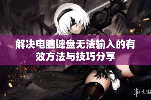 解决电脑键盘无法输入的有效方法与技巧分享