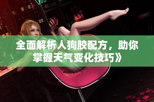全面解析人狗胶配方，助你掌握天气变化技巧》