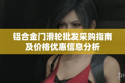 铝合金门滑轮批发采购指南及价格优惠信息分析