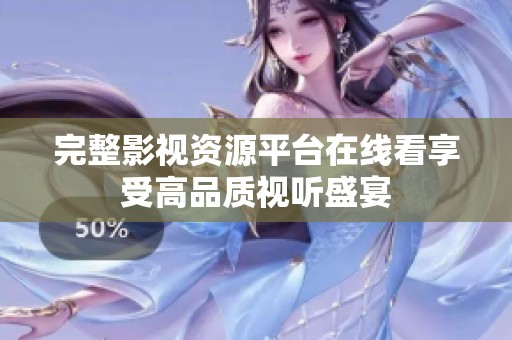 完整影视资源平台在线看享受高品质视听盛宴