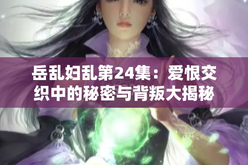 岳乱妇乱第24集：爱恨交织中的秘密与背叛大揭秘