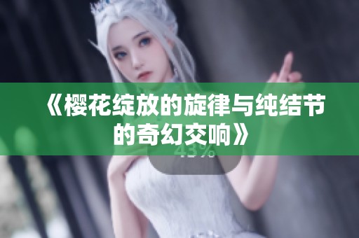 《樱花绽放的旋律与纯结节的奇幻交响》