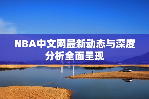 NBA中文网最新动态与深度分析全面呈现