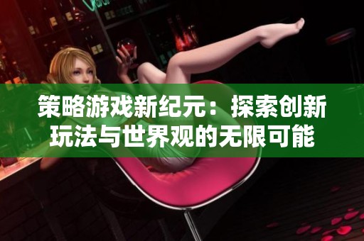 策略游戏新纪元：探索创新玩法与世界观的无限可能