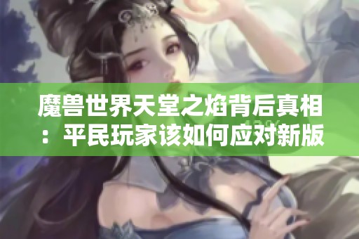 魔兽世界天堂之焰背后真相：平民玩家该如何应对新版本陷阱