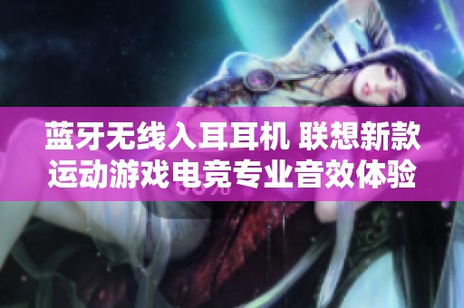 蓝牙无线入耳耳机 联想新款运动游戏电竞专业音效体验