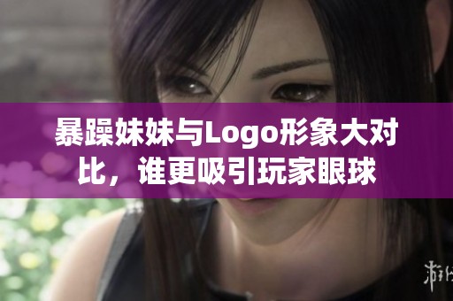暴躁妹妹与Logo形象大对比，谁更吸引玩家眼球
