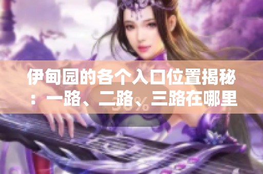 伊甸园的各个入口位置揭秘：一路、二路、三路在哪里