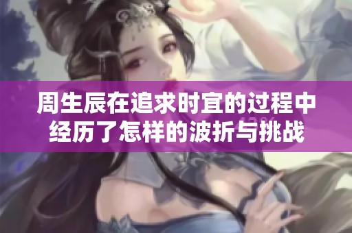 周生辰在追求时宜的过程中经历了怎样的波折与挑战