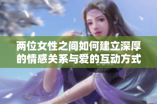 两位女性之间如何建立深厚的情感关系与爱的互动方式