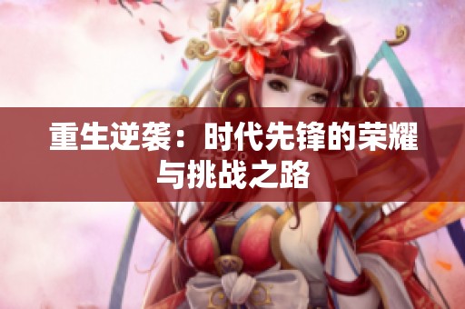 重生逆袭：时代先锋的荣耀与挑战之路