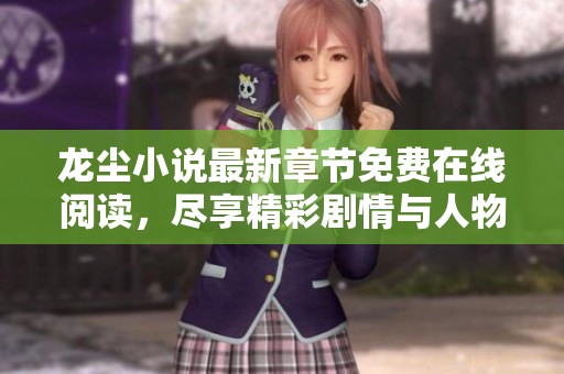 龙尘小说最新章节免费在线阅读，尽享精彩剧情与人物成长