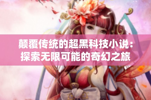 颠覆传统的超黑科技小说：探索无限可能的奇幻之旅