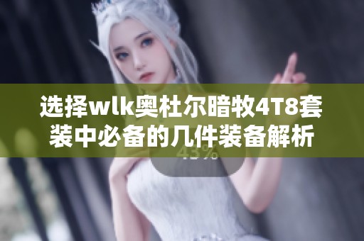 选择wlk奥杜尔暗牧4T8套装中必备的几件装备解析