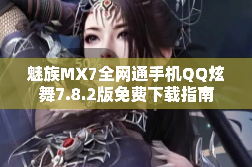 魅族MX7全网通手机QQ炫舞7.8.2版免费下载指南