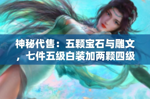 神秘代售：五颗宝石与雕文，七件五级白装加两颗四级减伤装备等你来拿