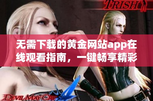 无需下载的黄金网站app在线观看指南，一键畅享精彩内容