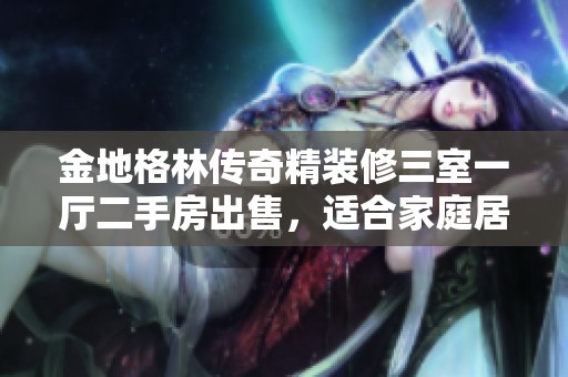 金地格林传奇精装修三室一厅二手房出售，适合家庭居住的理想选择