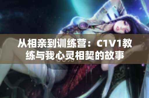 从相亲到训练营：C1V1教练与我心灵相契的故事
