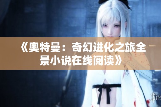 《奥特曼：奇幻进化之旅全景小说在线阅读》