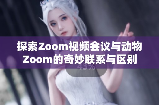 探索Zoom视频会议与动物Zoom的奇妙联系与区别