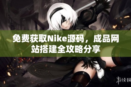 免费获取Nike源码，成品网站搭建全攻略分享